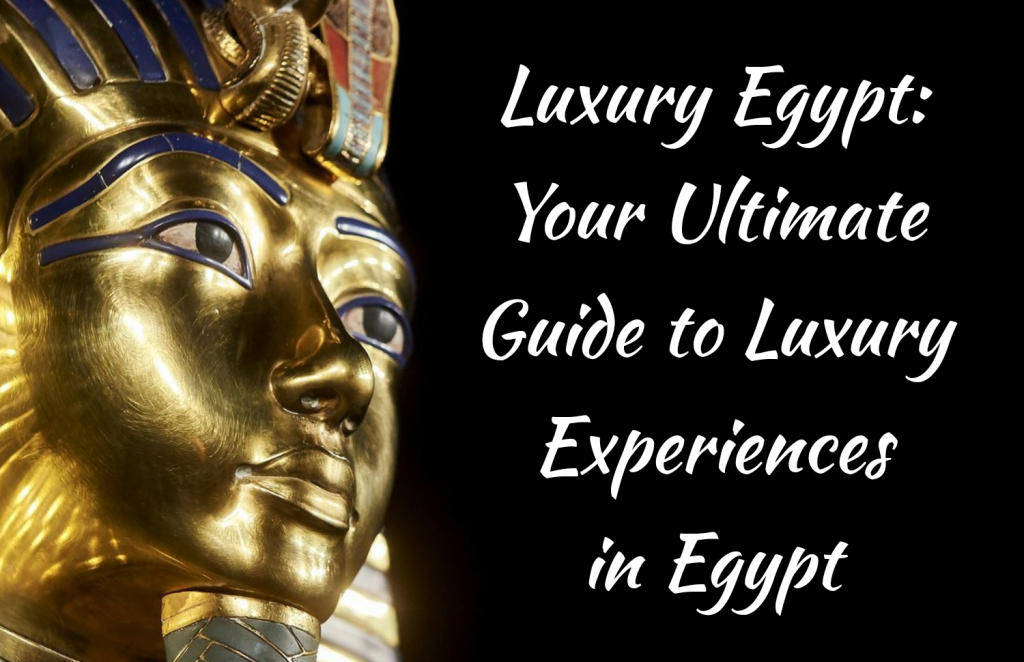 Luxury Egypt Your Ultimate Guide To Luxury Experiences In Egypt Egypt Tours Expert